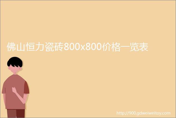 佛山恒力瓷砖800x800价格一览表